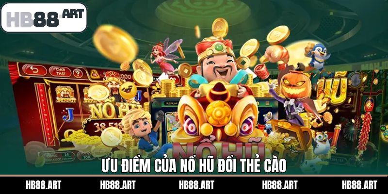 Ưu điểm khi trải nghiệm nổ hũ đổi thẻ cào